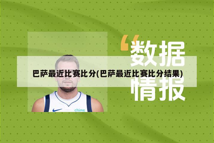 巴萨最近比赛比分(巴萨最近比赛比分结果)