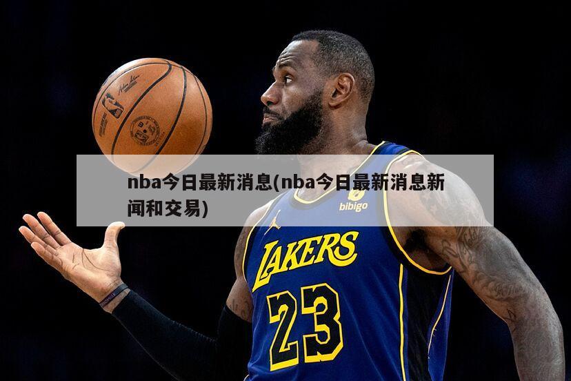 nba今日最新消息(nba今日最新消息新闻和交易)