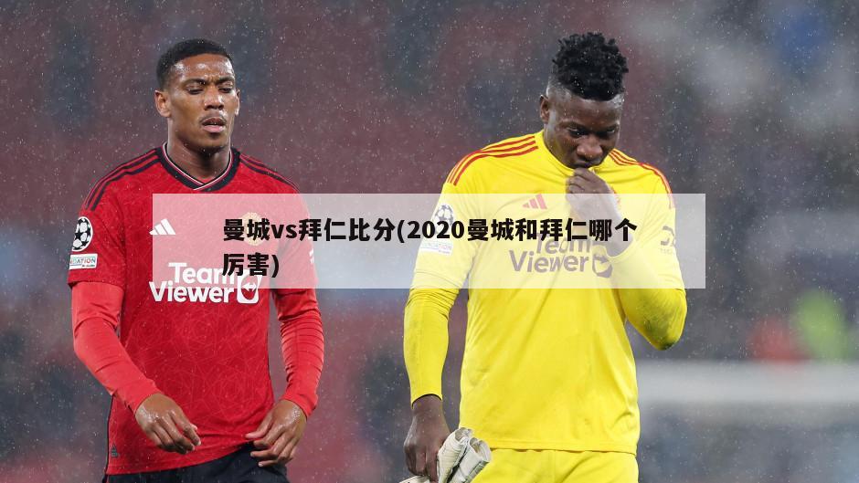 曼城vs拜仁比分(2020曼城和拜仁哪个厉害)