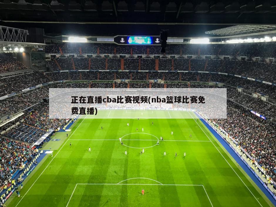 正在直播cba比赛视频(nba篮球比赛免费直播)