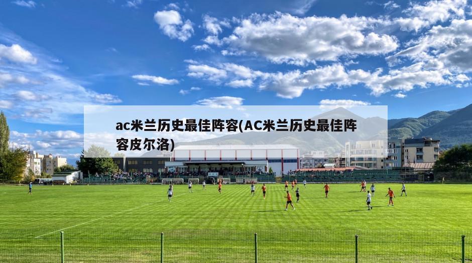 ac米兰历史最佳阵容(AC米兰历史最佳阵容皮尔洛)