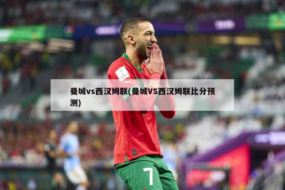 曼城vs西汉姆联(曼城VS西汉姆联比分预测)