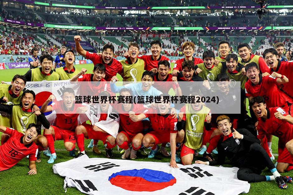篮球世界杯赛程(篮球世界杯赛程2024)