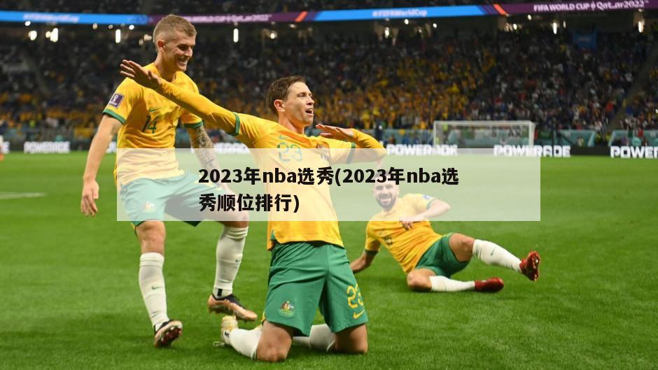 2023年nba选秀(2023年nba选秀顺位排行)