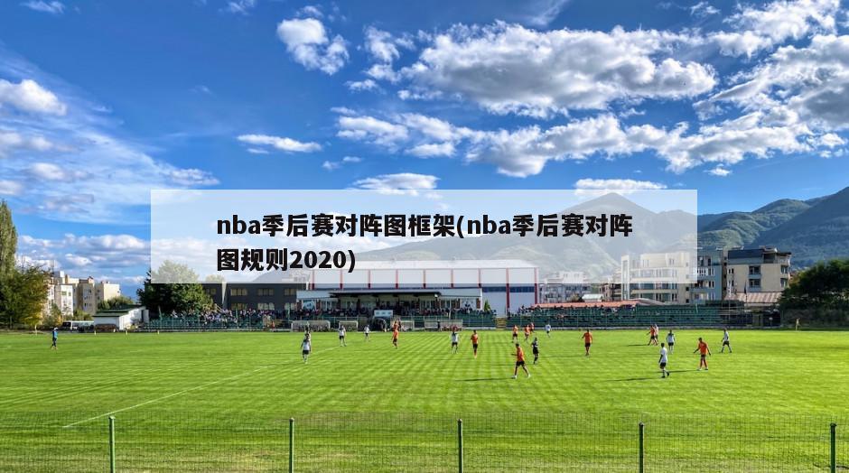 nba季后赛对阵图框架(nba季后赛对阵图规则2020)