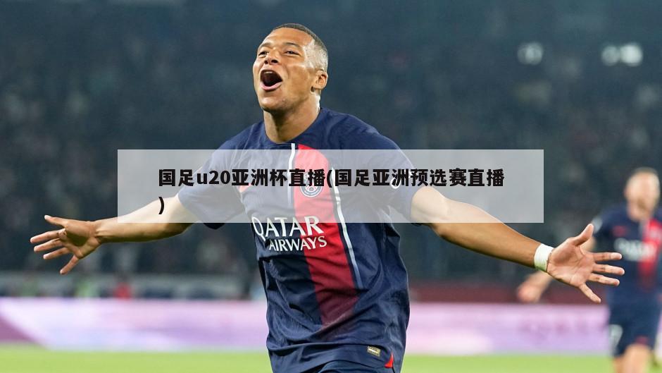 国足u20亚洲杯直播(国足亚洲预选赛直播)