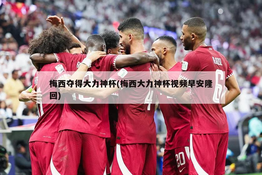 梅西夺得大力神杯(梅西大力神杯视频早安隆回)