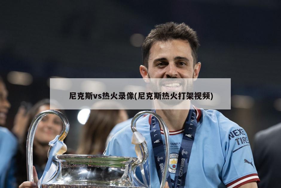 尼克斯vs热火录像(尼克斯热火打架视频)
