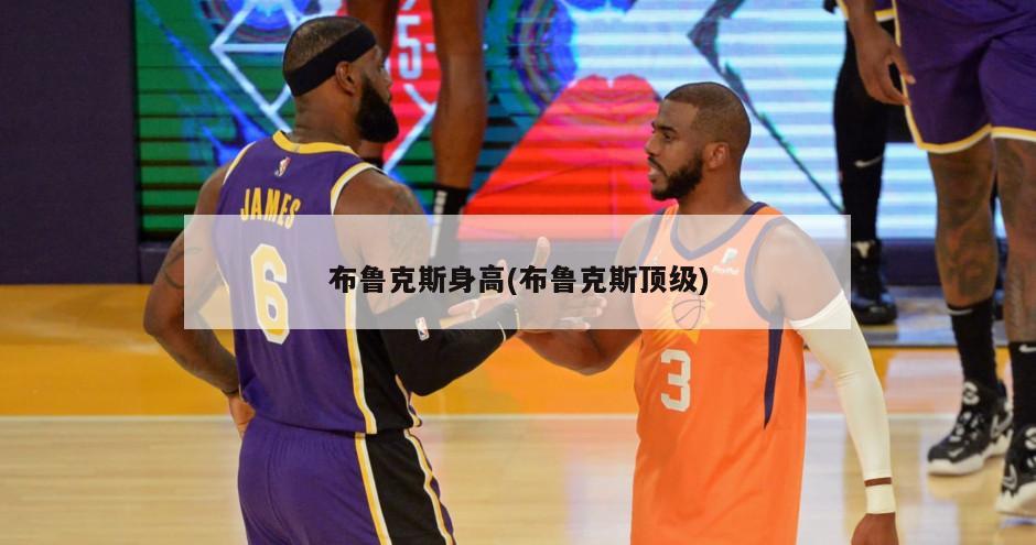 布鲁克斯身高(布鲁克斯顶级)