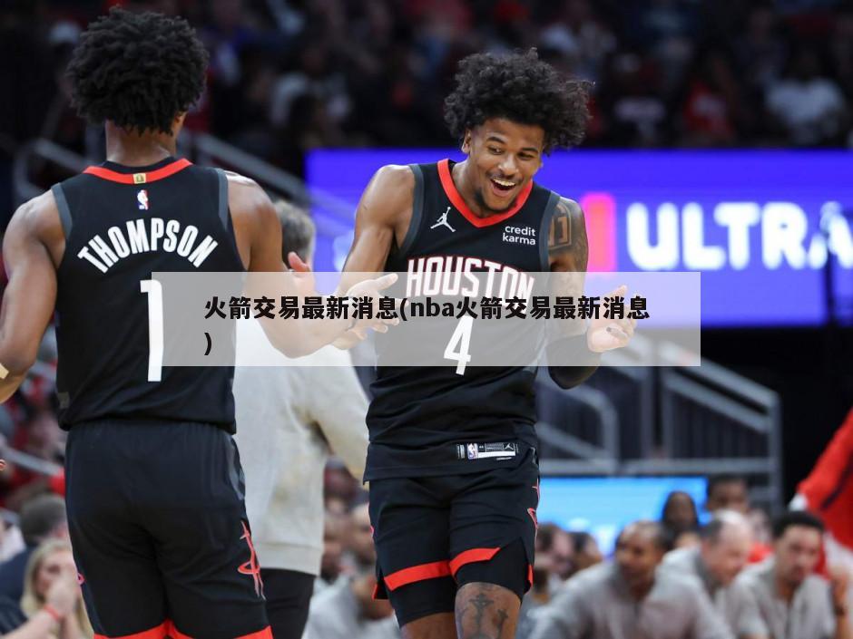 火箭交易最新消息(nba火箭交易最新消息)