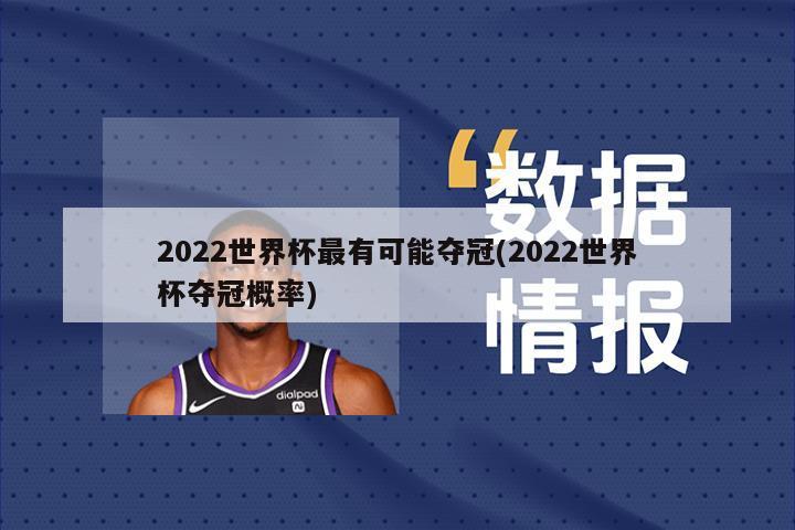 2022世界杯最有可能夺冠(2022世界杯夺冠概率)