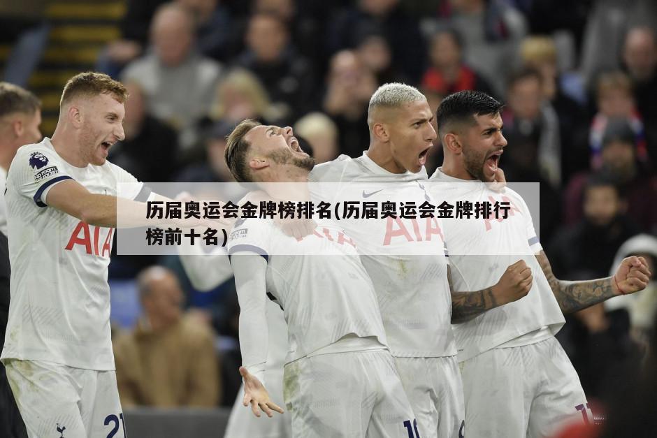 历届奥运会金牌榜排名(历届奥运会金牌排行榜前十名)