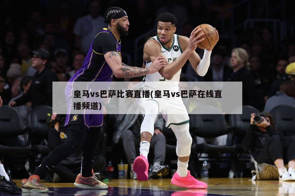 皇马vs巴萨比赛直播(皇马vs巴萨在线直播频道)