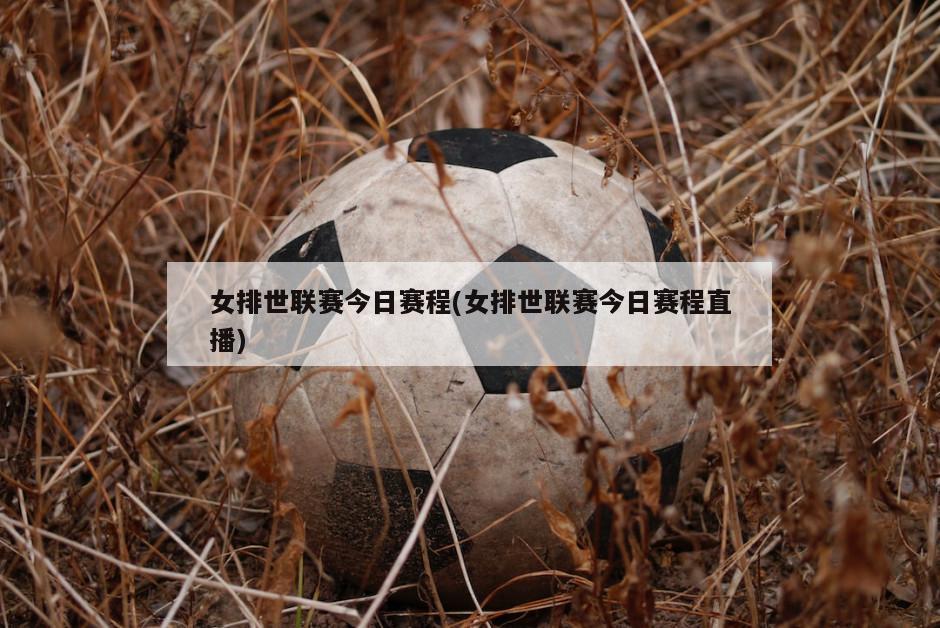 女排世联赛今日赛程(女排世联赛今日赛程直播)