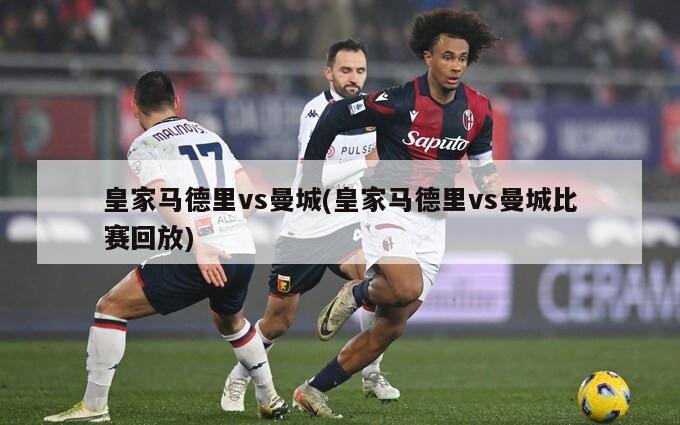 皇家马德里vs曼城(皇家马德里vs曼城比赛回放)