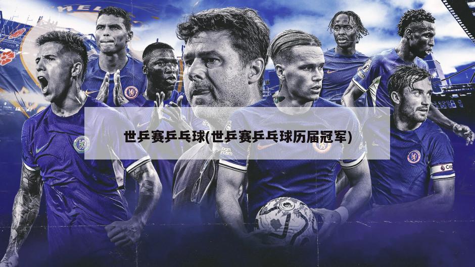 世乒赛乒乓球(世乒赛乒乓球历届冠军)