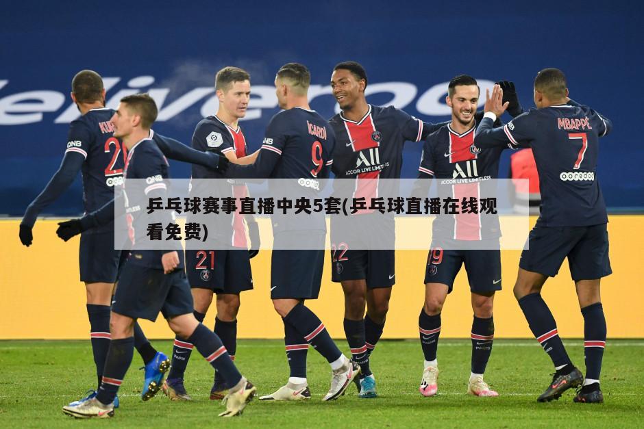乒乓球赛事直播中央5套(乒乓球直播在线观看免费)