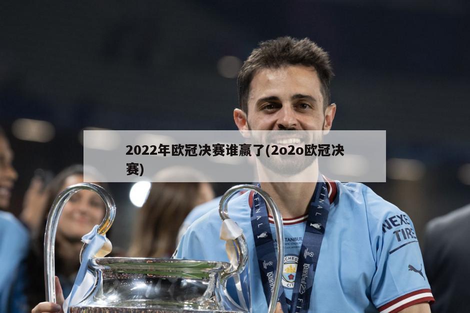 2022年欧冠决赛谁赢了(2o2o欧冠决赛)
