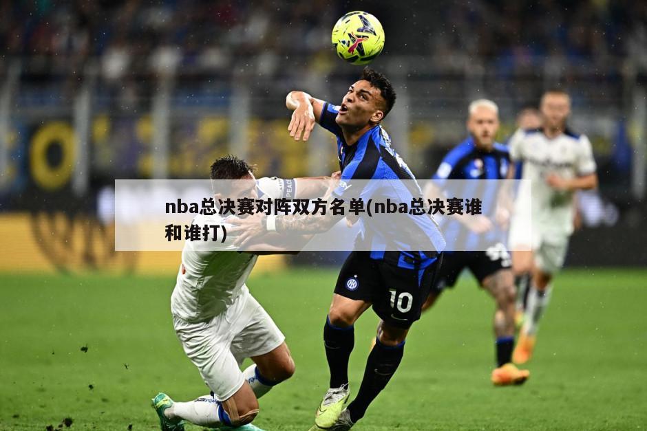 nba总决赛对阵双方名单(nba总决赛谁和谁打)