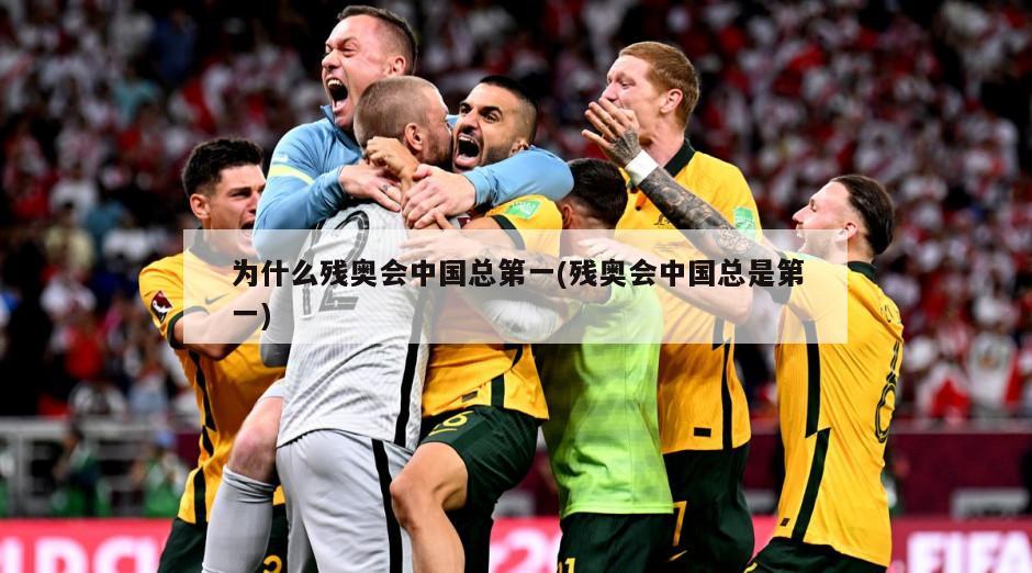 为什么残奥会中国总第一(残奥会中国总是第一)