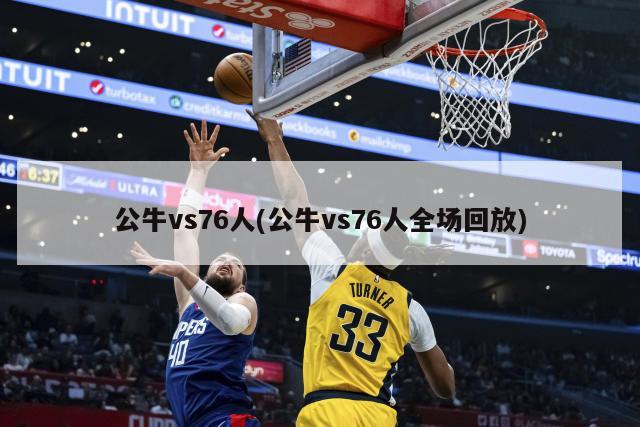 公牛vs76人(公牛vs76人全场回放)