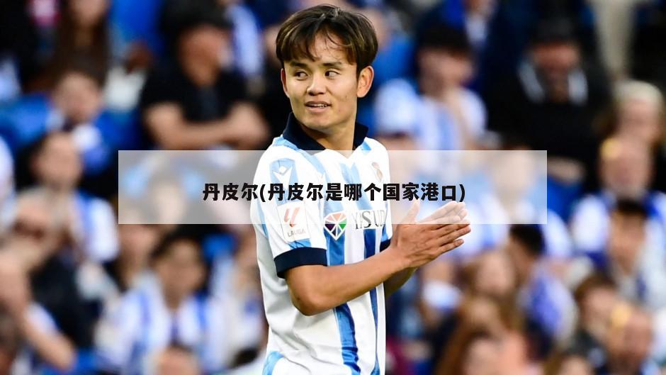 丹皮尔(丹皮尔是哪个国家港口)