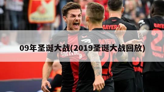 09年圣诞大战(2019圣诞大战回放)