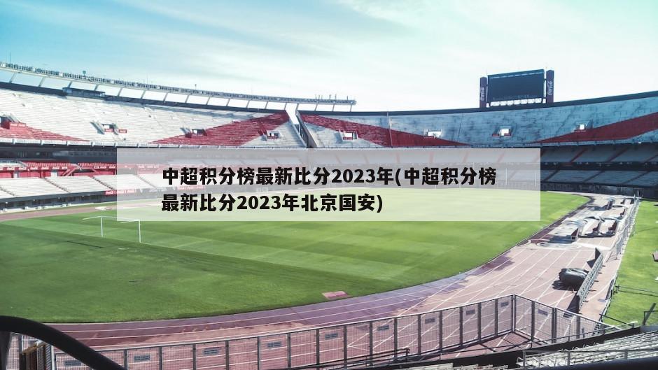 中超积分榜最新比分2023年(中超积分榜最新比分2023年北京国安)