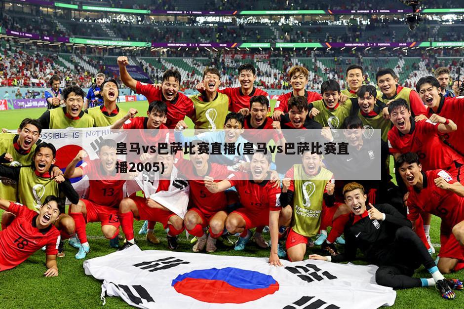 皇马vs巴萨比赛直播(皇马vs巴萨比赛直播2005)