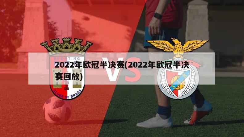 2022年欧冠半决赛(2022年欧冠半决赛回放)