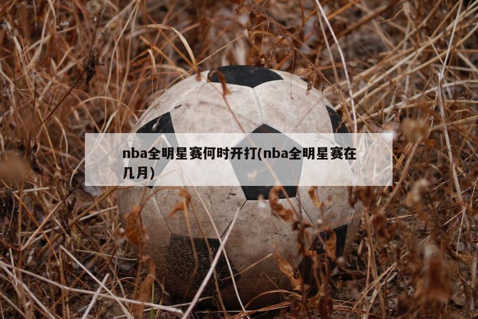 nba全明星赛何时开打(nba全明星赛在几月)