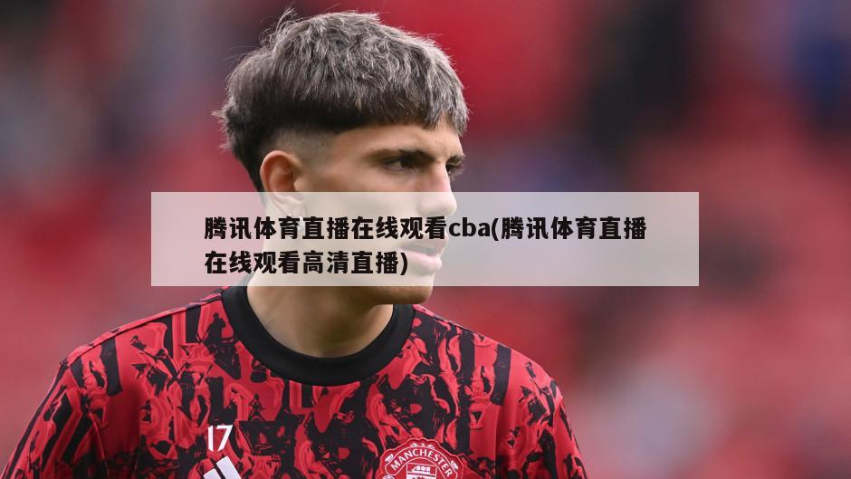腾讯体育直播在线观看cba(腾讯体育直播在线观看高清直播)