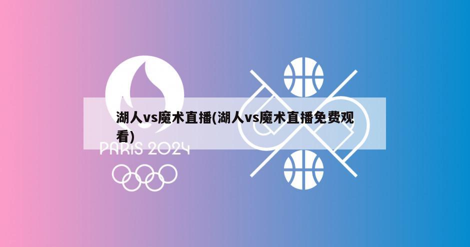 湖人vs魔术直播(湖人vs魔术直播免费观看)
