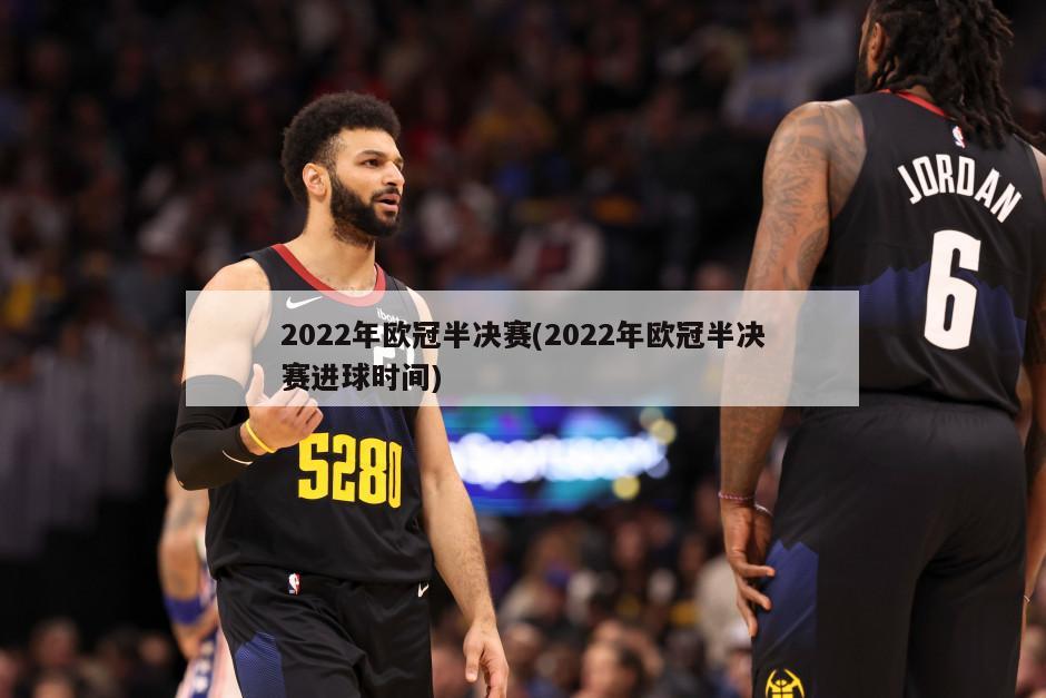 2022年欧冠半决赛(2022年欧冠半决赛进球时间)