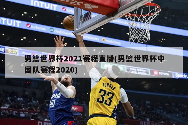 男篮世界杯2021赛程直播(男篮世界杯中国队赛程2020)